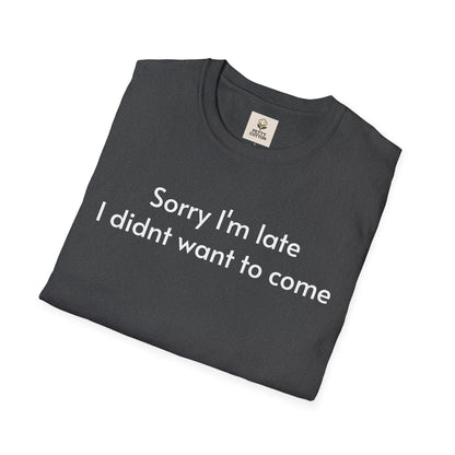 ''Sorry I'm late I didn't want to come'' Unisex T-shirt