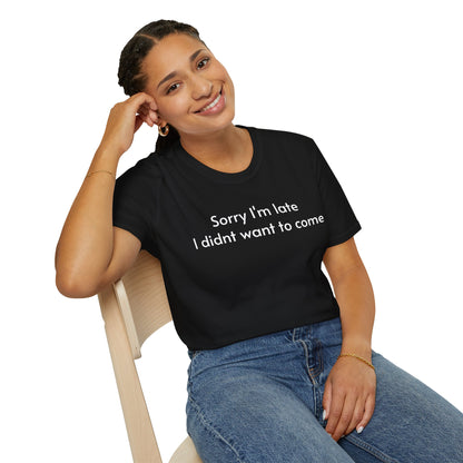 ''Sorry I'm late I didn't want to come'' Unisex T-shirt