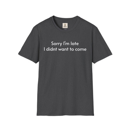 ''Sorry I'm late I didn't want to come'' Unisex T-shirt