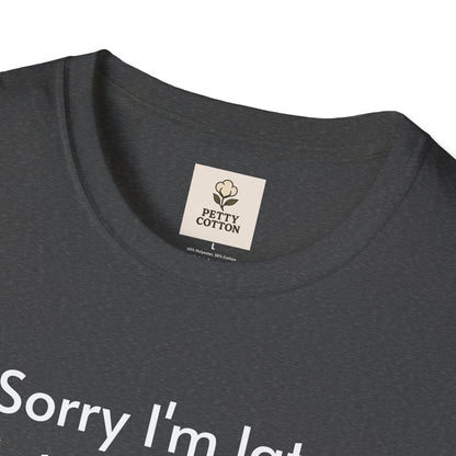 ''Sorry I'm late I didn't want to come'' Unisex T-shirt