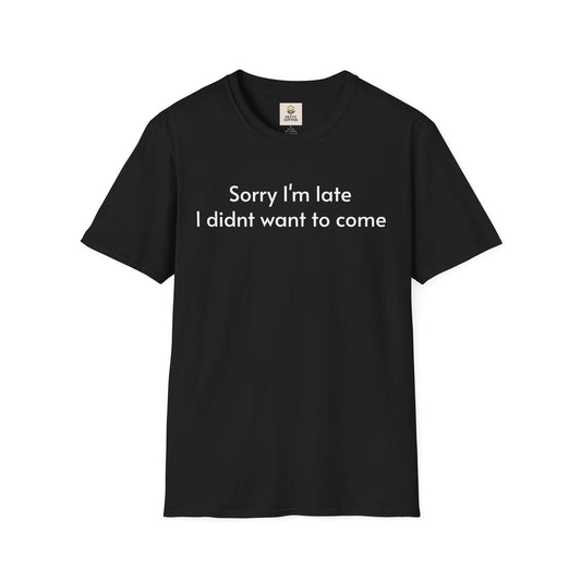 ''Sorry I'm late I didn't want to come'' Unisex T-shirt